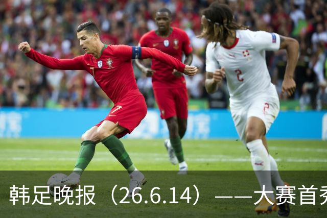韩足晚报（26.6.14）——大赛首秀赢满堂彩，李韩汎受利物浦关注